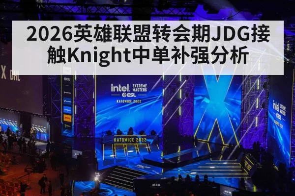 2026英雄联盟转会期JDG接触Knight中单补强分析